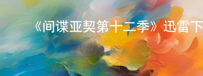 ﻿《间谍亚契第十二季》迅雷下载/在线观看-动漫卡通-美剧天堂 ﻿陈颖玲的blog